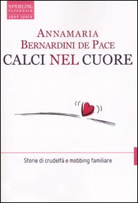Calci nel cuore. Storie di crudelt� e mobbing familiare
