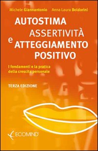 Autostima, assertivit� e atteggiamento positivo. I fondamenti e la pratica della crescita personale